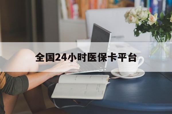 淮北全国24小时医保卡平台(医保24小时服务标志)