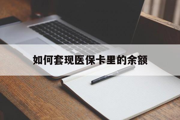 淮北如何套现医保卡里的余额(医保怎么能套现)