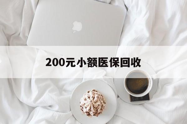 淮北200元小额医保回收(小额医保取现)