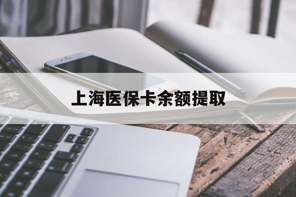 淮北上海医保卡余额提取(上海医保卡余额提取方法)