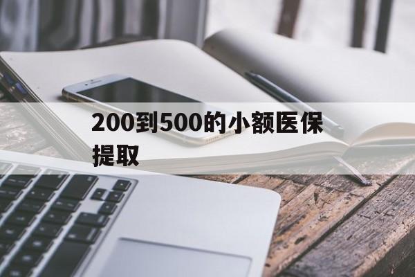 淮北200到500的小额医保提取(200到500的小额医保提取微信)