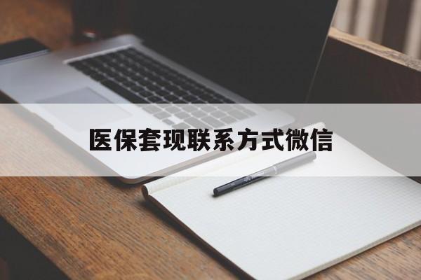淮北医保套现联系方式微信(医保套现的联系方式)