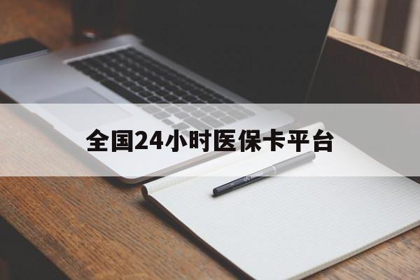 淮北全国24小时医保卡平台(24小时医疗免费咨询)
