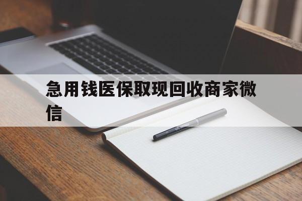 淮北急用钱医保取现回收商家微信(回收微信秒结账平台)