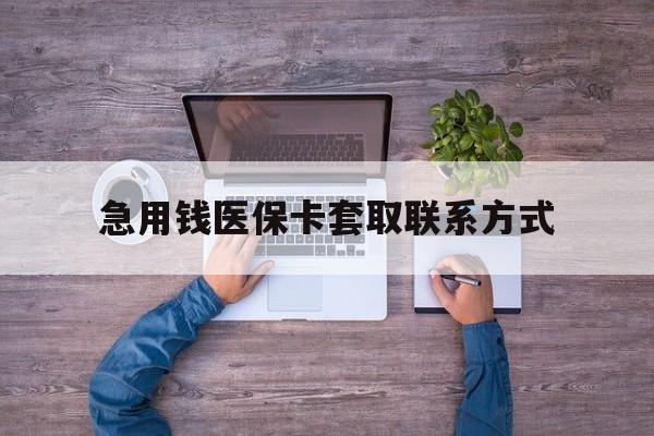 淮北急用钱医保卡套取联系方式(24小时套医保卡联系方式)