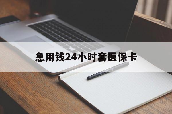 淮北急用钱24小时套医保卡(医保卡看病怎么报销)