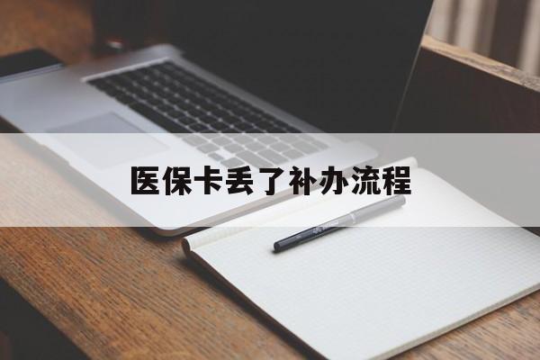 淮北医保卡丢了补办流程(医保卡丢失的补办流程)