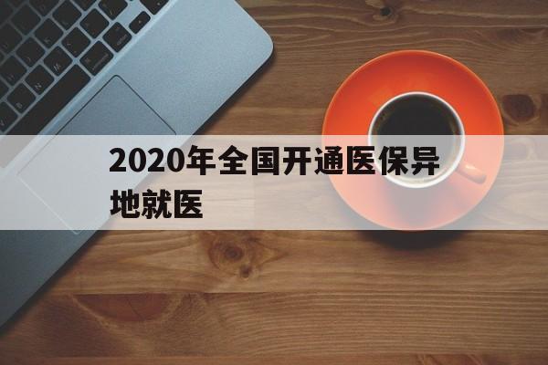 淮北2020年全国开通医保异地就医(2020年全国开通医保异地就医医院)